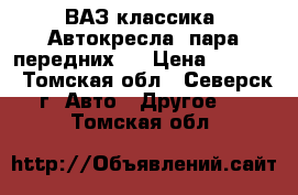 ВАЗ классика: Автокресла (пара передних)  › Цена ­ 6 000 - Томская обл., Северск г. Авто » Другое   . Томская обл.